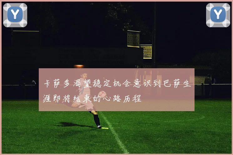 卡萨多渴望稳定机会意识到巴萨生涯即将结束的心路历程