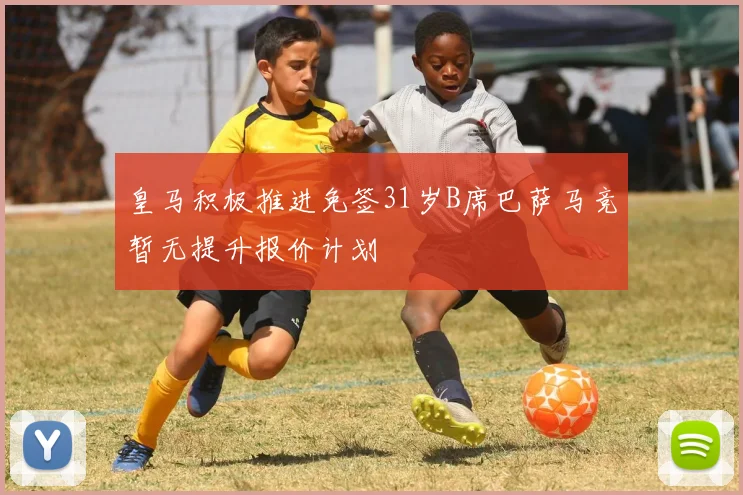皇马积极推进免签31岁B席巴萨马竞暂无提升报价计划
