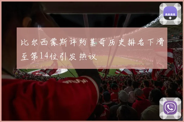 比尔西蒙斯评约基奇历史排名下滑至第14位引发热议