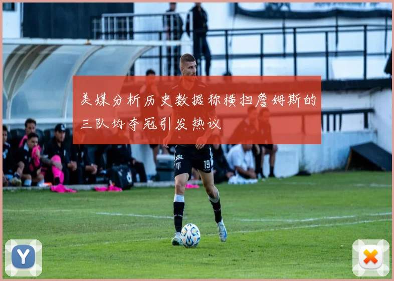 美媒分析历史数据称横扫詹姆斯的三队均夺冠引发热议