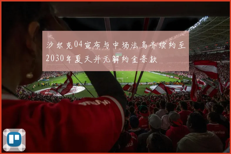 沙尔克04宣布与中场法乌齐续约至2030年夏天并无解约金条款