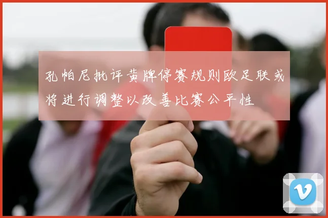 孔帕尼批评黄牌停赛规则欧足联或将进行调整以改善比赛公平性