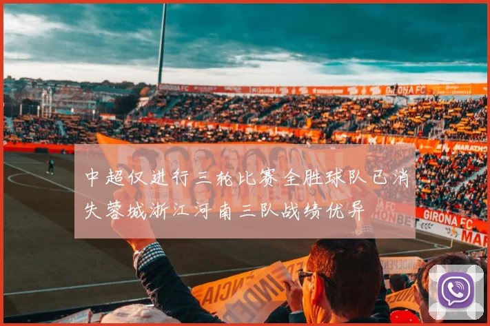 中超仅进行三轮比赛全胜球队已消失蓉城浙江河南三队战绩优异