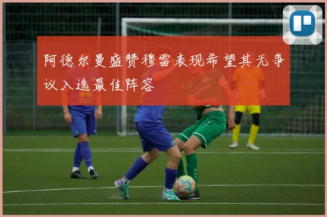 阿德尔曼盛赞穆雷表现希望其无争议入选最佳阵容
