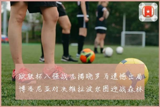 欧联杯八强战况揭晓罗马遗憾出局博洛尼亚对决维拉波尔图迎战森林